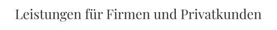 Leistungen für Firmen und Privatkunden